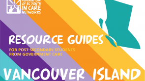 colourful graphic with the province of BC shape, the Federation of BC Youth in Care Networks logo, and text that reads Resource Guides for Post-Secondary Students from government care- Vancouver Island