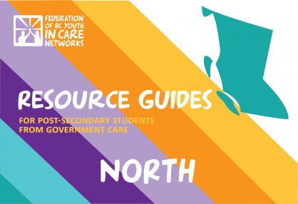 colourful graphic with the province of BC shape, the Federation of BC Youth in Care Networks logo, and text that reads Resource Guides for Post-Secondary Students from government care-North